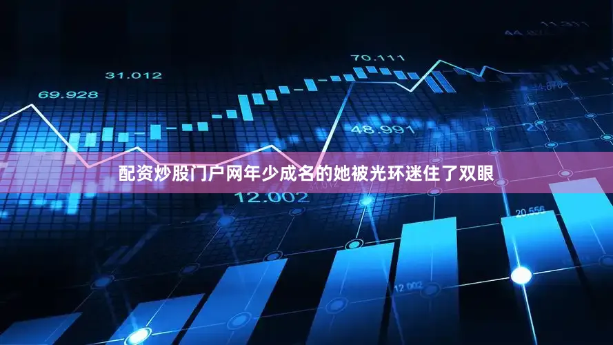 配资炒股门户网年少成名的她被光环迷住了双眼