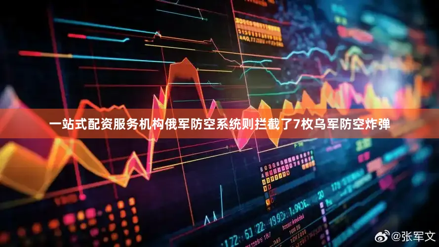 一站式配资服务机构俄军防空系统则拦截了7枚乌军防空炸弹