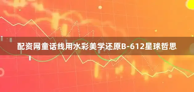 配资网童话线用水彩美学还原B-612星球哲思