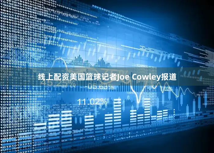 线上配资美国篮球记者Joe Cowley报道