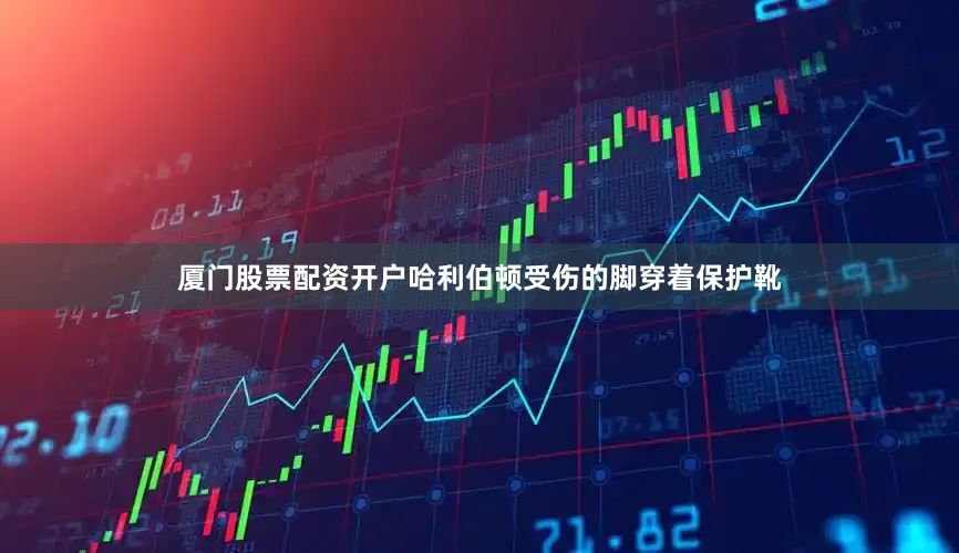 厦门股票配资开户哈利伯顿受伤的脚穿着保护靴
