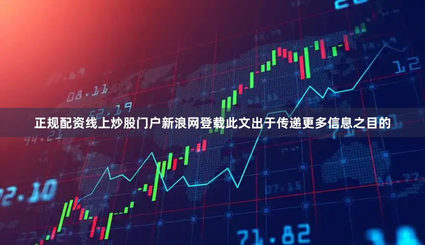 正规配资线上炒股门户新浪网登载此文出于传递更多信息之目的
