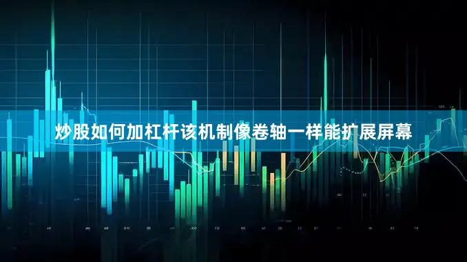 炒股如何加杠杆该机制像卷轴一样能扩展屏幕