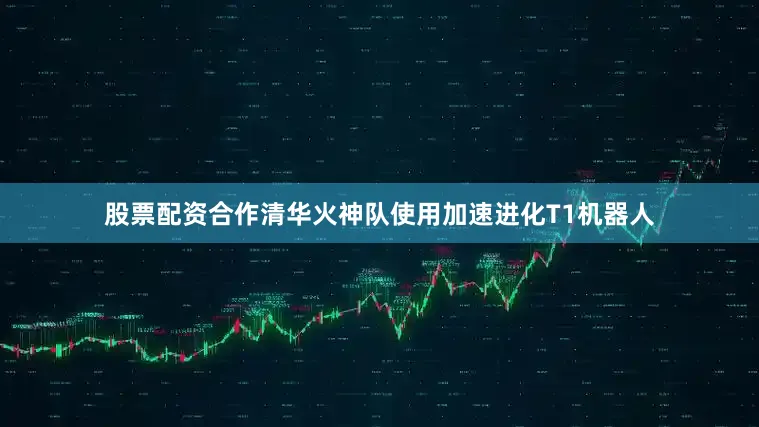 股票配资合作清华火神队使用加速进化T1机器人