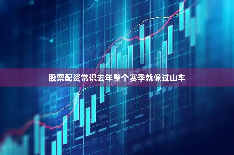 股票配资常识去年整个赛季就像过山车