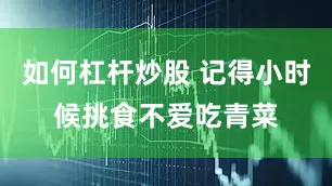 如何杠杆炒股 记得小时候挑食不爱吃青菜
