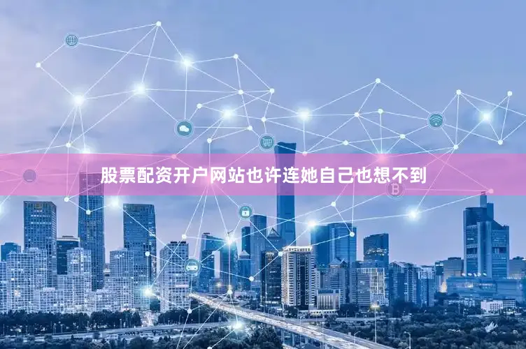 股票配资开户网站也许连她自己也想不到