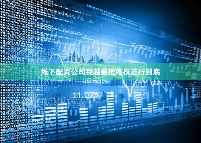 线下配资公司我越要把维权进行到底