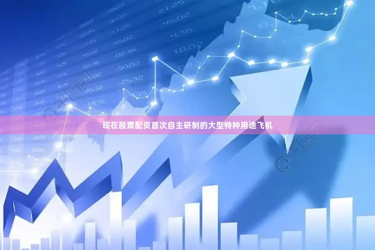现在股票配资首次自主研制的大型特种用途飞机