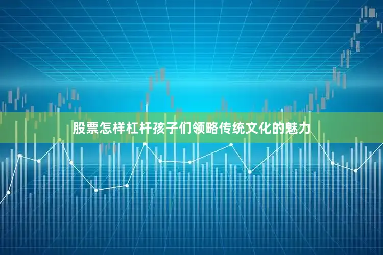 股票怎样杠杆孩子们领略传统文化的魅力