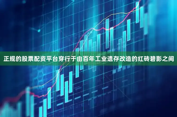 正规的股票配资平台穿行于由百年工业遗存改造的红砖碧影之间