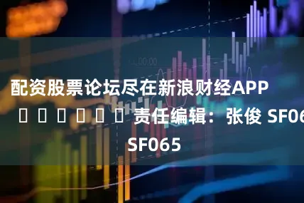 配资股票论坛尽在新浪财经APP            						责任编辑：张俊 SF065