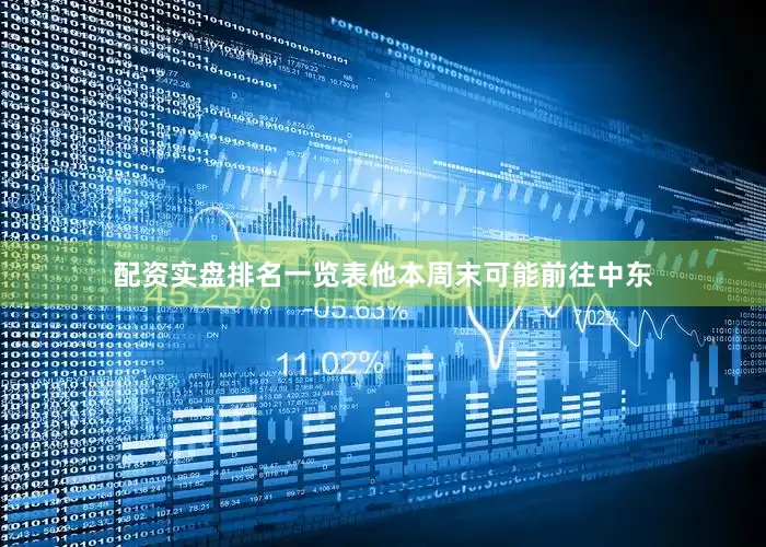 配资实盘排名一览表他本周末可能前往中东