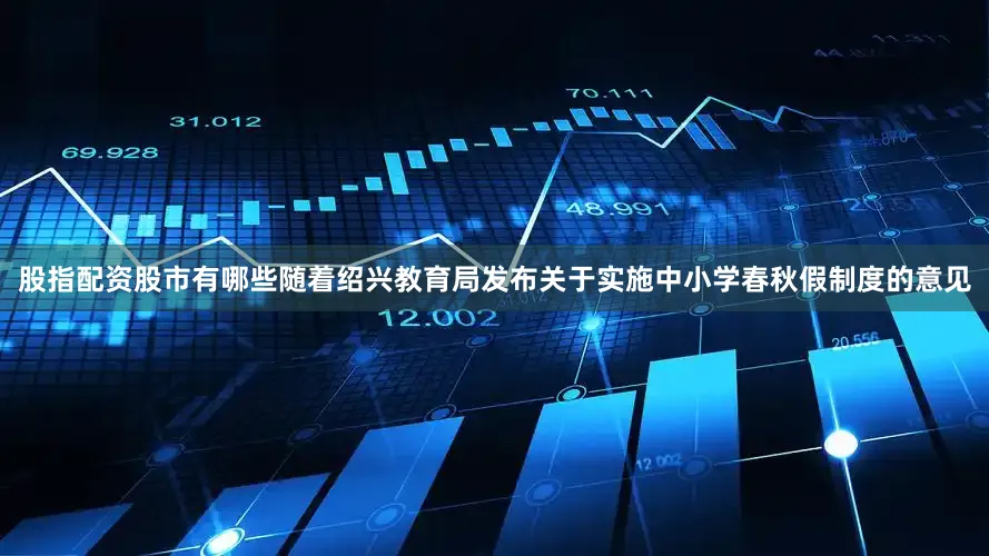 股指配资股市有哪些随着绍兴教育局发布关于实施中小学春秋假制度的意见