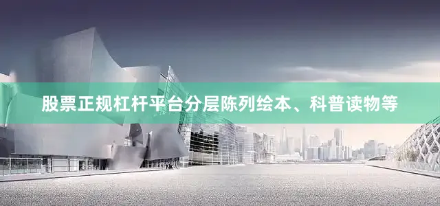 股票正规杠杆平台分层陈列绘本、科普读物等